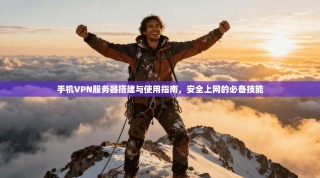 手机VPN服务器搭建与使用指南，安全上网的必备技能