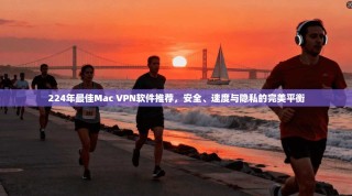 224年最佳Mac VPN软件推荐，安全、速度与隐私的完美平衡