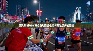 深入解析VPN节点数对网络性能与隐私保护的影响