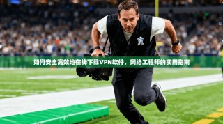 如何安全高效地在线下载VPN软件，网络工程师的实用指南