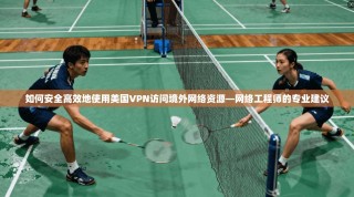 如何安全高效地使用美国VPN访问境外网络资源—网络工程师的专业建议