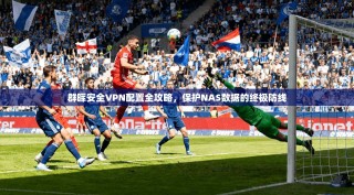 群晖安全VPN配置全攻略，保护NAS数据的终极防线