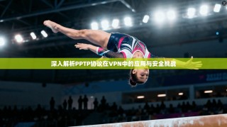 深入解析PPTP协议在VPN中的应用与安全挑战