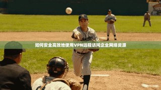如何安全高效地使用VPN远程访问企业网络资源