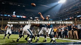 Windows 7系统下建立VPN连接的完整配置指南（含常见问题排查）