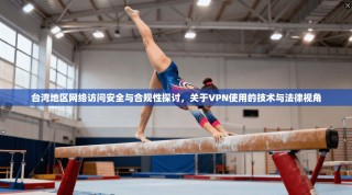 台湾地区网络访问安全与合规性探讨，关于VPN使用的技术与法律视角