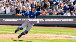 华硕路由器配置VPN与DHCP服务的完整指南，实现安全远程访问与高效网络管理