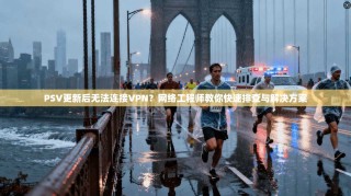PSV更新后无法连接VPN？网络工程师教你快速排查与解决方案