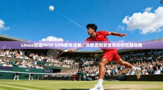 Linux搭建PPTP VPN服务详解，从配置到安全优化的完整指南