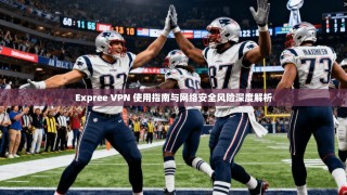 Expree VPN 使用指南与网络安全风险深度解析