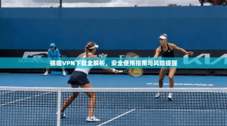 祺临VPN下载全解析，安全使用指南与风险提醒