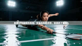 免费VPN连接的真相，安全与风险并存，你真的了解吗？