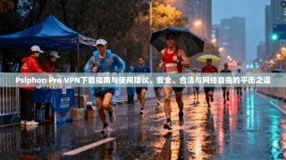 Psiphon Pro VPN下载指南与使用建议，安全、合法与网络自由的平衡之道