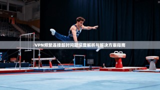 VPN频繁连接超时问题深度解析与解决方案指南