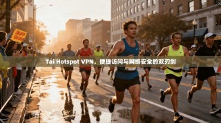 Tai Hotspot VPN，便捷访问与网络安全的双刃剑