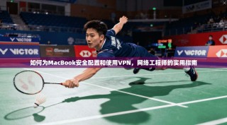 如何为MacBook安全配置和使用VPN，网络工程师的实用指南