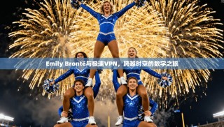 Emily Brontë与极速VPN，跨越时空的数字之旅