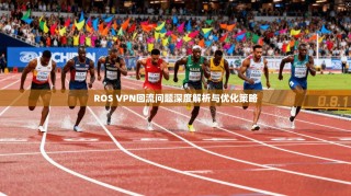ROS VPN回流问题深度解析与优化策略