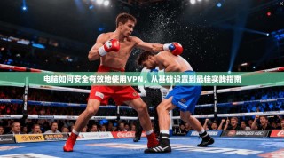 电脑如何安全有效地使用VPN，从基础设置到最佳实践指南