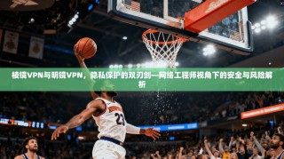 棱镜VPN与明镜VPN，隐私保护的双刃剑—网络工程师视角下的安全与风险解析