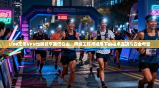 Line无需VPN也能畅享通信自由，网络工程师视角下的技术实现与安全考量