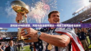 游戏挂VPN的原理、风险与合法使用建议—网络工程师的专业解析