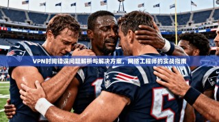 VPN时间错误问题解析与解决方案，网络工程师的实战指南