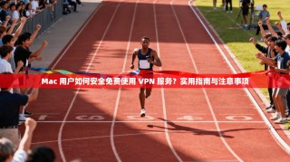 Mac 用户如何安全免费使用 VPN 服务？实用指南与注意事项