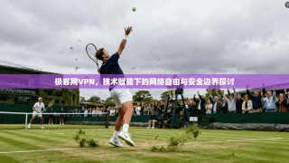 极客网VPN，技术赋能下的网络自由与安全边界探讨