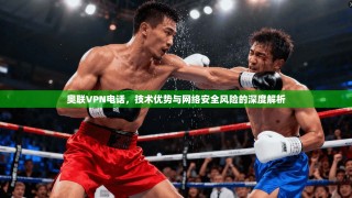 奥联VPN电话，技术优势与网络安全风险的深度解析