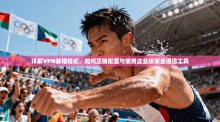 详解VPN邮箱格式，如何正确配置与使用企业级安全通信工具