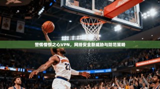 警惕憎恨之心VPN，网络安全新威胁与防范策略