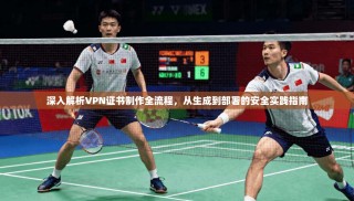 深入解析VPN证书制作全流程，从生成到部署的安全实践指南