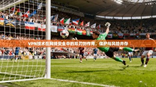 VPN技术在网络安全中的双刃剑作用，保护与风险并存