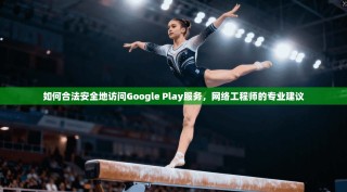 如何合法安全地访问Google Play服务，网络工程师的专业建议