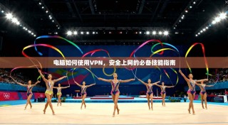 电脑如何使用VPN，安全上网的必备技能指南