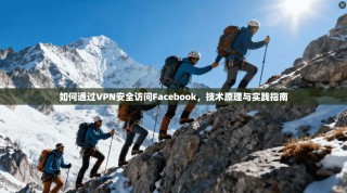 如何通过VPN安全访问Facebook，技术原理与实践指南