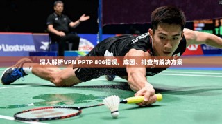 深入解析VPN PPTP 806错误，成因、排查与解决方案