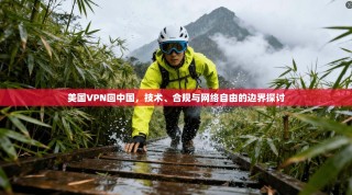 美国VPN回中国，技术、合规与网络自由的边界探讨
