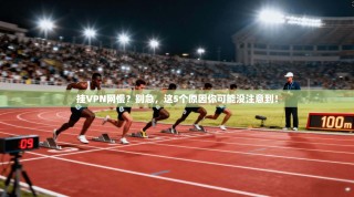挂VPN网慢？别急，这5个原因你可能没注意到！