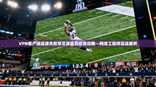 VPN客户端连接失败常见原因及排查指南—网络工程师实战解析