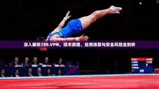 深入解析789.VPN，技术原理、应用场景与安全风险全剖析