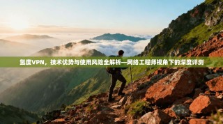 氢度VPN，技术优势与使用风险全解析—网络工程师视角下的深度评测