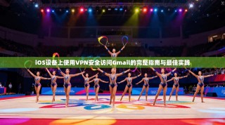 iOS设备上使用VPN安全访问Gmail的完整指南与最佳实践
