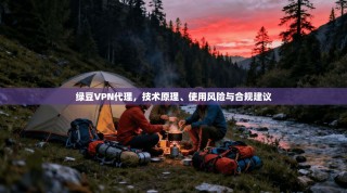 绿豆VPN代理，技术原理、使用风险与合规建议