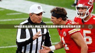 VPN买卖合法吗？网络工程师深度解析中国法规与技术边界