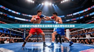江苏移动VPN服务在企业网络中的应用与优化策略