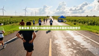苹果设备上使用VPN翻墙的网络技术解析与风险警示