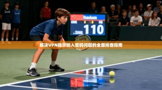 解决VPN提示输入密码问题的全面排查指南