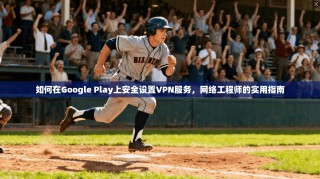 如何在Google Play上安全设置VPN服务，网络工程师的实用指南